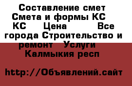 Составление смет. Смета и формы КС 2, КС 3 › Цена ­ 500 - Все города Строительство и ремонт » Услуги   . Калмыкия респ.